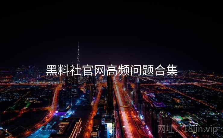 黑料社官网高频问题合集
