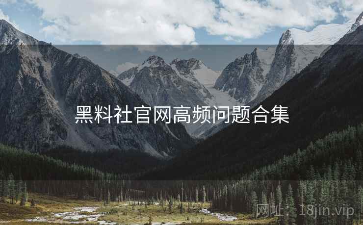 黑料社官网高频问题合集