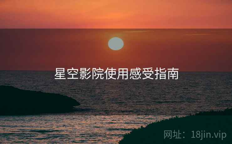 星空影院使用感受指南