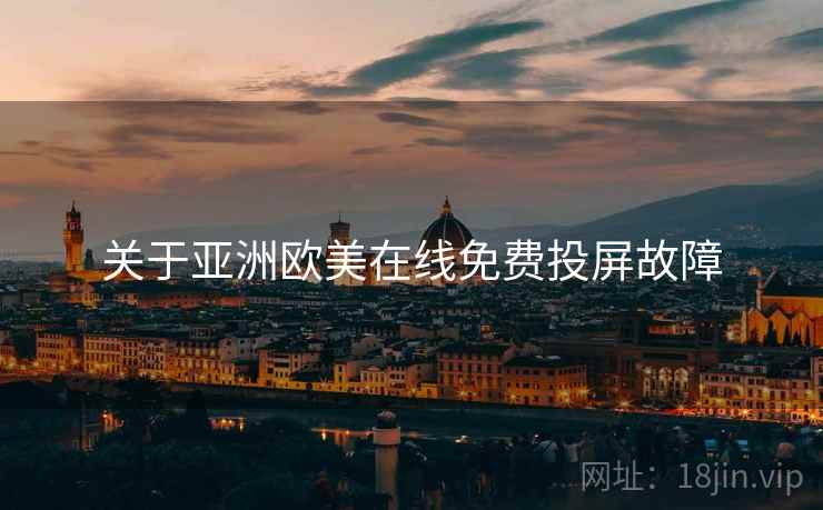 关于亚洲欧美在线免费投屏故障