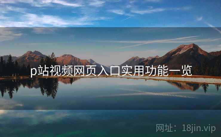 p站视频网页入口实用功能一览