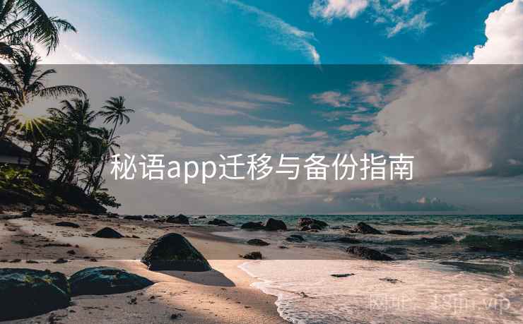 秘语app迁移与备份指南