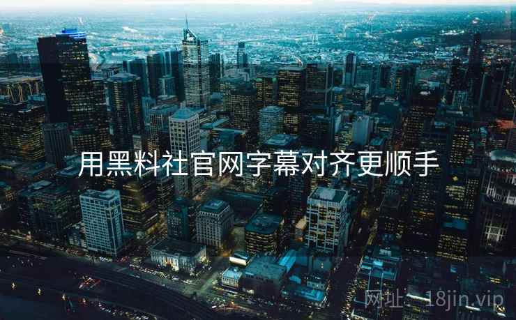 用黑料社官网字幕对齐更顺手