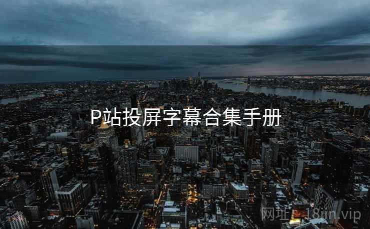P站投屏字幕合集手册 P站投屏字幕合集手册