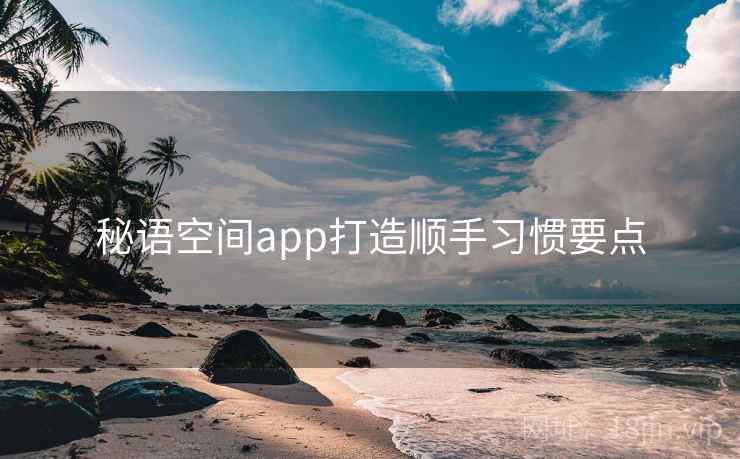 秘语空间app打造顺手习惯要点